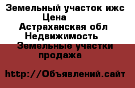 Земельный участок ижс › Цена ­ 500 - Астраханская обл. Недвижимость » Земельные участки продажа   